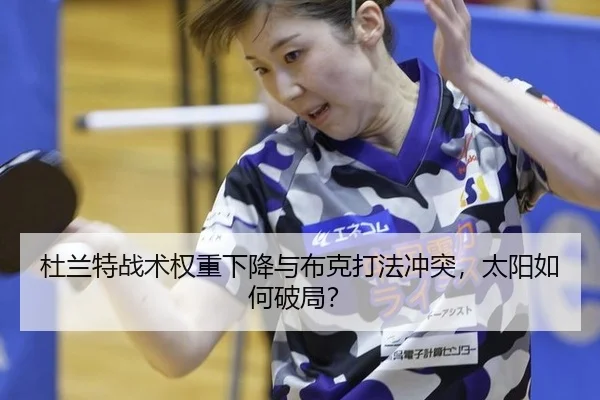 杜兰特战术权重下降与布克打法冲突，太阳如何破局？