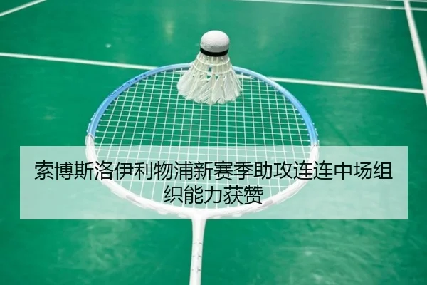 索博斯洛伊利物浦新赛季助攻连连中场组织能力获赞
